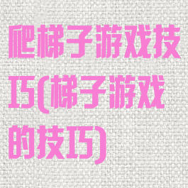 爬梯子游戏技巧(梯子游戏的技巧)