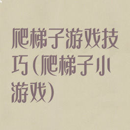 爬梯子游戏技巧(爬梯子小游戏)