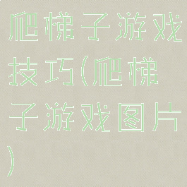 爬梯子游戏技巧(爬梯子游戏图片)