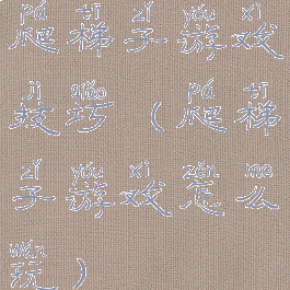 爬梯子游戏技巧(爬梯子游戏怎么玩)