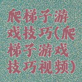 爬梯子游戏技巧(爬梯子游戏技巧视频)