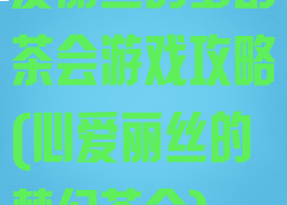 爱丽丝的梦幻茶会游戏攻略(心爱丽丝的梦幻茶会)