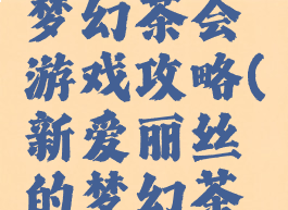 爱丽丝的梦幻茶会游戏攻略(新爱丽丝的梦幻茶会攻略)