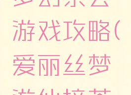 爱丽丝的梦幻茶会游戏攻略(爱丽丝梦游仙境茶会游戏)