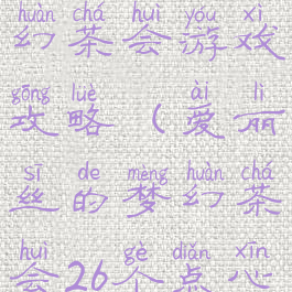 爱丽丝的梦幻茶会游戏攻略(爱丽丝的梦幻茶会26个点心)