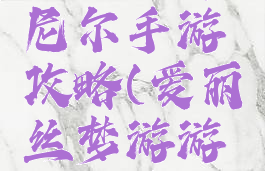 爱丽丝丹尼尔手游攻略(爱丽丝梦游游戏攻略)