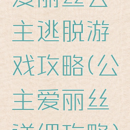 爱丽丝公主逃脱游戏攻略(公主爱丽丝详细攻略)