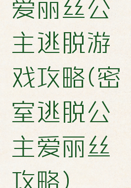 爱丽丝公主逃脱游戏攻略(密室逃脱公主爱丽丝攻略)