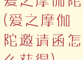 爱之摩伽陀(爱之摩伽陀邀请函怎么获得)