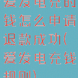 爱发电充的钱怎么申请退款成功(爱发电充钱规则)