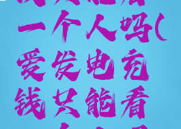 爱发电充钱只能看一个人吗(爱发电充钱只能看一个人吗安全吗)