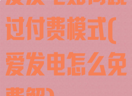 爱发电如何跳过付费模式(爱发电怎么免费解)
