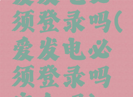 爱发电必须登录吗(爱发电必须登录吗安全吗)