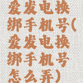 爱发电换绑手机号(爱发电换绑手机号怎么弄)