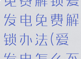 爱发电怎么免费解锁爱发电免费解锁办法(爱发电怎么不花钱)