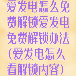 爱发电怎么免费解锁爱发电免费解锁办法(爱发电怎么看解锁内容)