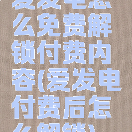 爱发电怎么免费解锁付费内容(爱发电付费后怎么解锁)