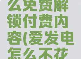 爱发电怎么免费解锁付费内容(爱发电怎么不花钱)