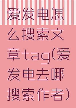 爱发电怎么搜索文章tag(爱发电去哪搜索作者)