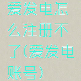 爱发电怎么注册不了(爱发电账号)