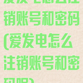 爱发电怎么注销账号和密码(爱发电怎么注销账号和密码呢)
