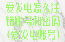 爱发电怎么注销账号和密码(爱发电账号)