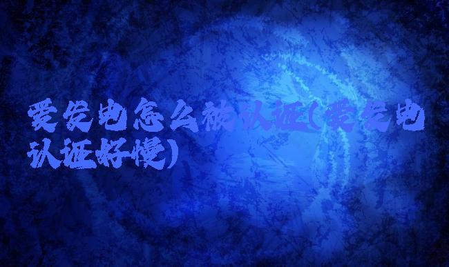 爱发电怎么被认证(爱发电认证好慢)