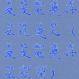 爱发电是什么玩意儿(爱发电是什么应用)