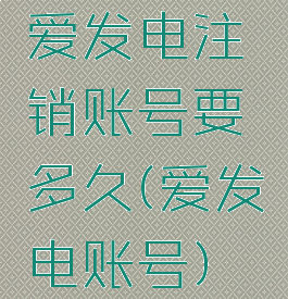 爱发电注销账号要多久(爱发电账号)