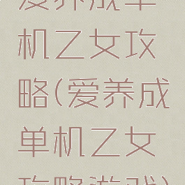 爱养成单机乙女攻略(爱养成单机乙女攻略游戏)
