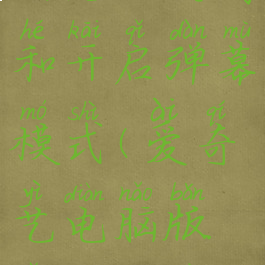 爱奇艺电脑端怎么关闭和开启弹幕模式(爱奇艺电脑版怎么关掉弹幕)