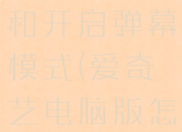 爱奇艺电脑端怎么关闭和开启弹幕模式(爱奇艺电脑版怎样关掉弹幕)