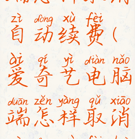 爱奇艺电脑端怎样取消自动续费(爱奇艺电脑端怎样取消自动续费会员)