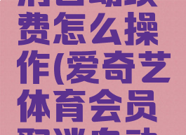 爱奇艺体育会员取消自动续费怎么操作(爱奇艺体育会员取消自动续费怎么操作的)