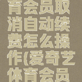 爱奇艺体育会员取消自动续费怎么操作(爱奇艺体育会员如何取消)
