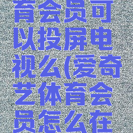 爱奇艺体育会员可以投屏电视么(爱奇艺体育会员怎么在电视上看)