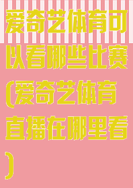 爱奇艺体育可以看哪些比赛(爱奇艺体育直播在哪里看)