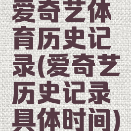 爱奇艺体育历史记录(爱奇艺历史记录具体时间)