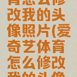 爱奇艺体育怎么修改我的头像照片(爱奇艺体育怎么修改我的头像照片呢)