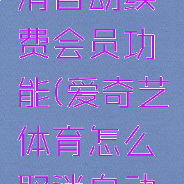 爱奇艺体育怎么取消自动续费会员功能(爱奇艺体育怎么取消自动续费会员功能呢)