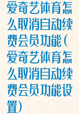 爱奇艺体育怎么取消自动续费会员功能(爱奇艺体育怎么取消自动续费会员功能设置)