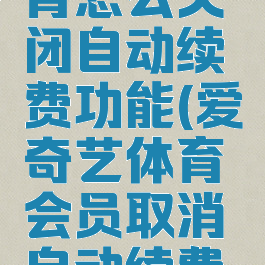 爱奇艺体育怎么关闭自动续费功能(爱奇艺体育会员取消自动续费怎么操作)