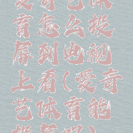 爱奇艺体育怎么投屏到电视上看(爱奇艺体育能投屏吗)