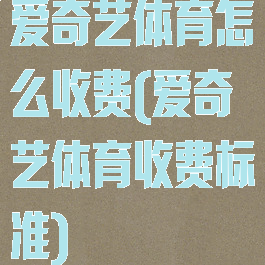 爱奇艺体育怎么收费(爱奇艺体育收费标准)