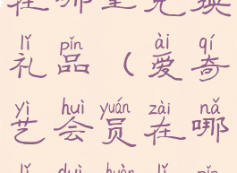 爱奇艺会员在哪里兑换礼品(爱奇艺会员在哪里兑换礼品啊)