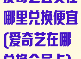 爱奇艺会员在哪里兑换便宜(爱奇艺在哪兑换会员卡)