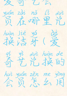 爱奇艺会员在哪里兑换洁牙(爱奇艺兑换的会员怎么用)