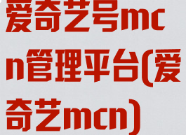 爱奇艺号mcn管理平台(爱奇艺mcn)