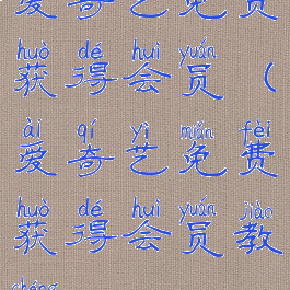 爱奇艺免费获得会员(爱奇艺免费获得会员教程)