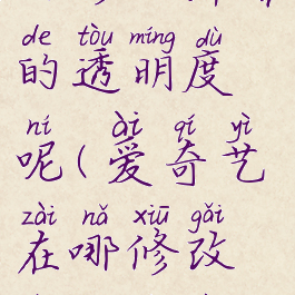 爱奇艺在哪修改弹幕的透明度呢(爱奇艺在哪修改弹幕的透明度呢)